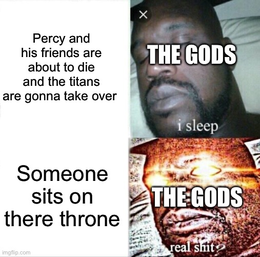 5th pjo book btw | Percy and his friends are about to die and the titans are gonna take over; THE GODS; Someone sits on there throne; THE GODS | image tagged in memes,sleeping shaq,percy jackson,greek mythology | made w/ Imgflip meme maker