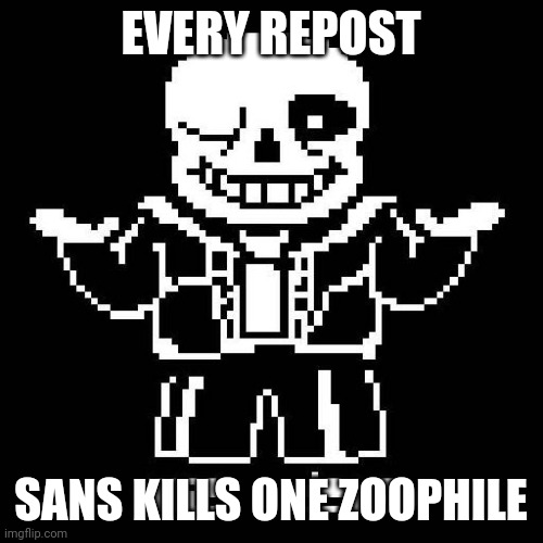 sans undertale | EVERY REPOST; SANS KILLS ONE ZOOPHILE | image tagged in sans undertale | made w/ Imgflip meme maker