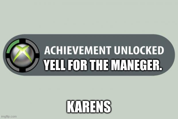 achievement unlocked | YELL FOR THE MANEGER. KARENS | image tagged in achievement unlocked | made w/ Imgflip meme maker