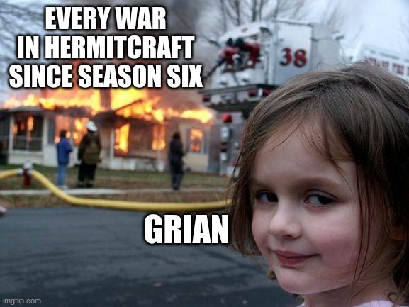 Disaster Girl Meme | EVERY WAR IN HERMITCRAFT SINCE SEASON SIX; GRIAN | image tagged in memes,disaster girl | made w/ Imgflip meme maker
