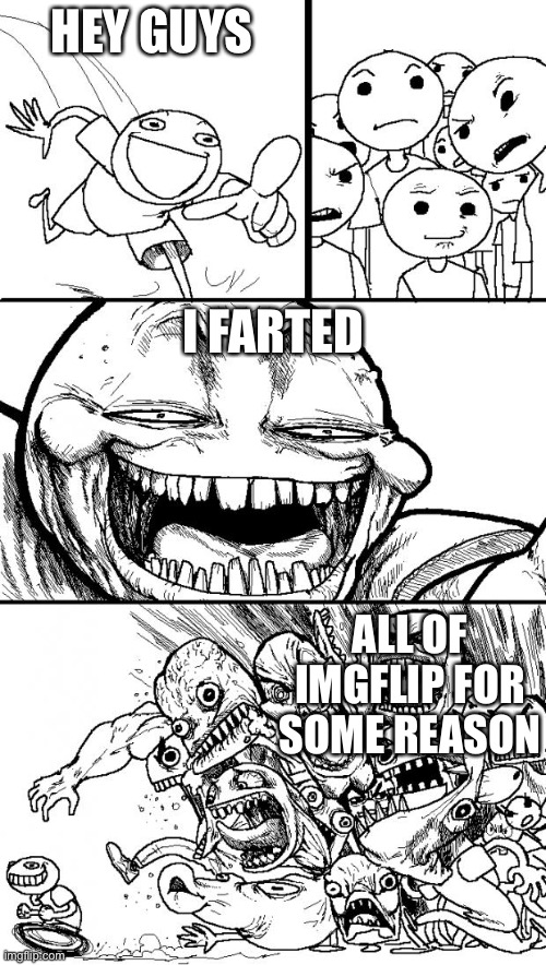 True | HEY GUYS; I FARTED; ALL OF IMGFLIP FOR SOME REASON | image tagged in memes,hey internet,i farted,lol | made w/ Imgflip meme maker