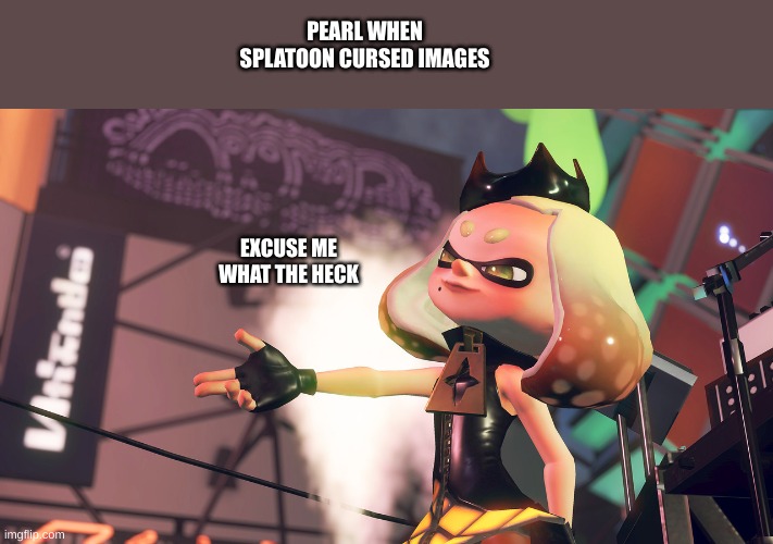 new temp | PEARL WHEN SPLATOON CURSED IMAGES; EXCUSE ME WHAT THE HECK | image tagged in pearl what | made w/ Imgflip meme maker