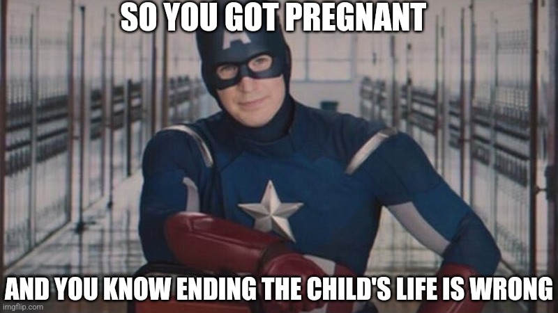 The question is, what are going to do about it? | SO YOU GOT PREGNANT; AND YOU KNOW ENDING THE CHILD'S LIFE IS WRONG | image tagged in captain america so you,abortion,democrats,liberals | made w/ Imgflip meme maker