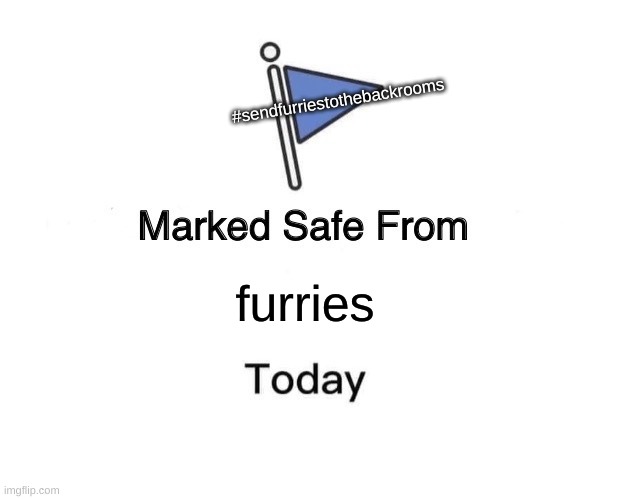 idk if hashtags are out of date but lets get this one trending |  #sendfurriestothebackrooms; furries | image tagged in memes,marked safe from,anti furry,opinion | made w/ Imgflip meme maker
