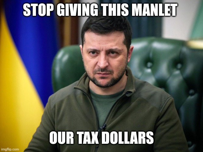Selensky | STOP GIVING THIS MANLET; OUR TAX DOLLARS | image tagged in selensky | made w/ Imgflip meme maker