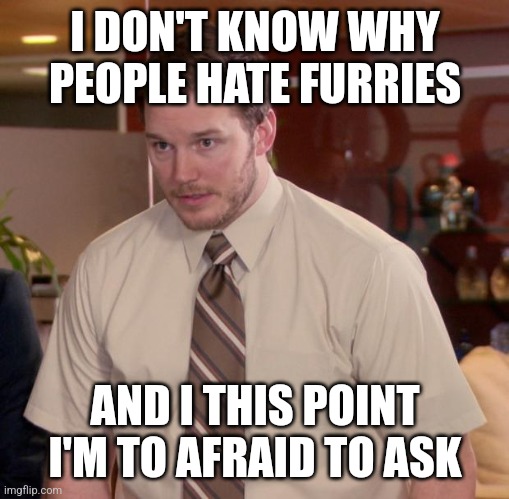 Bro why people hate curries tho | I DON'T KNOW WHY PEOPLE HATE FURRIES; AND I THIS POINT I'M TO AFRAID TO ASK | image tagged in memes,afraid to ask andy | made w/ Imgflip meme maker