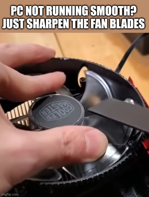 PC NOT RUNNING SMOOTH?
JUST SHARPEN THE FAN BLADES | image tagged in funny memes | made w/ Imgflip meme maker