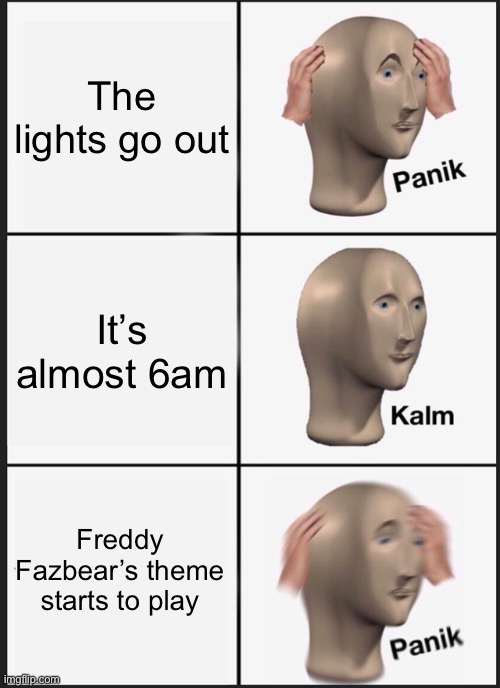 Panik Kalm Panik Meme | The lights go out; It’s almost 6am; Freddy Fazbear’s theme starts to play | image tagged in memes,panik kalm panik | made w/ Imgflip meme maker