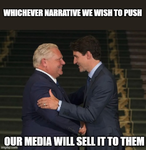 Ford and Trudeau | WHICHEVER NARRATIVE WE WISH TO PUSH; OUR MEDIA WILL SELL IT TO THEM | image tagged in ford and trudeau | made w/ Imgflip meme maker