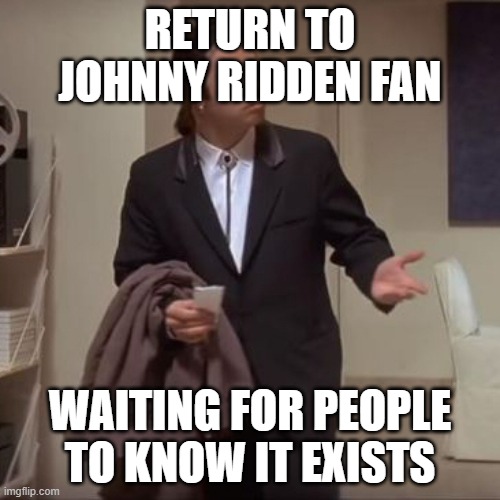 Confused Travolta | RETURN TO JOHNNY RIDDEN FAN; WAITING FOR PEOPLE TO KNOW IT EXISTS | image tagged in confused travolta | made w/ Imgflip meme maker