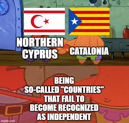 They're so true | CATALONIA; NORTHERN CYPRUS; BEING SO-CALLED "COUNTRIES" THAT FAIL TO BECOME RECOGNIZED AS INDEPENDENT | image tagged in patrick and mr krabs handshake,countries,country,independent,independence | made w/ Imgflip meme maker