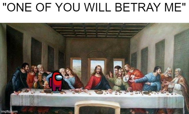 Updated Masterpiece | "ONE OF YOU WILL BETRAY ME" | image tagged in history memes | made w/ Imgflip meme maker