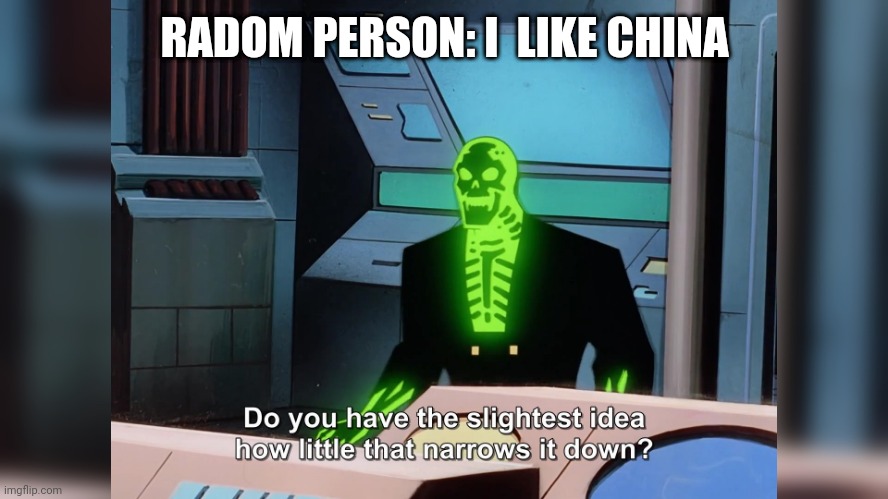 do you know how little that narrows it down | RADOM PERSON: I  LIKE CHINA | image tagged in do you know how little that narrows it down | made w/ Imgflip meme maker