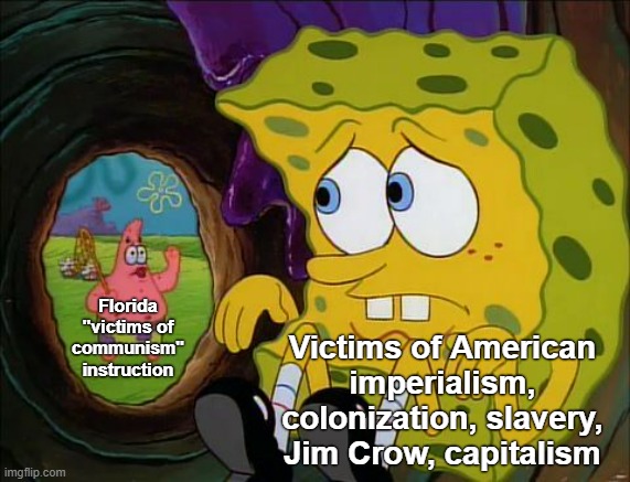 Florida's "victims of communism" education is a joke | Victims of American imperialism, colonization, slavery, Jim Crow, capitalism; Florida "victims of communism" instruction | image tagged in hiding spongebob,communism,anti-capitalist,capitalism,racism,ron desantis | made w/ Imgflip meme maker