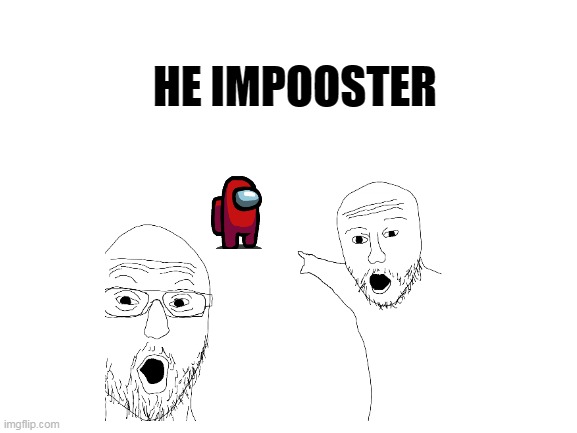 5 minute meme | HE IMPOOSTER | image tagged in lol so funny | made w/ Imgflip meme maker