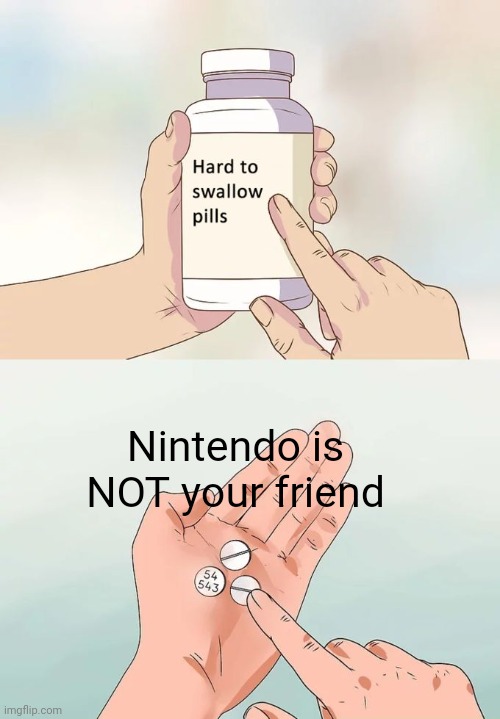 Nintendo fans' reality check | Nintendo is NOT your friend | image tagged in memes,hard to swallow pills,nintendo,reality check,fans | made w/ Imgflip meme maker