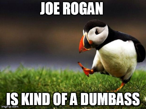 Unpopular Opinion Puffin | JOE ROGAN  IS KIND OF A DUMBASS | image tagged in memes,unpopular opinion puffin,AdviceAnimals | made w/ Imgflip meme maker