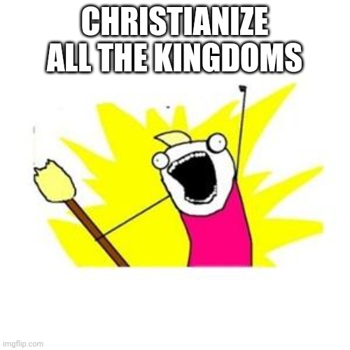 clean all the things | CHRISTIANIZE
ALL THE KINGDOMS | image tagged in clean all the things | made w/ Imgflip meme maker