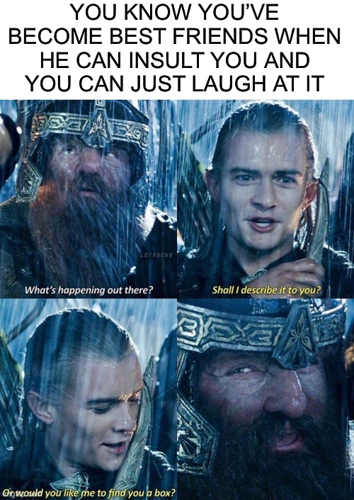  YOU KNOW YOU’VE BECOME BEST FRIENDS WHEN HE CAN INSULT YOU AND YOU CAN JUST LAUGH AT IT | image tagged in blank white template,lotr,lord of the rings,friends,bffs,gimli | made w/ Imgflip meme maker