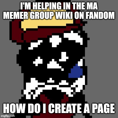 I'M HELPING IN THE MA MEMER GROUP WIKI ON FANDOM; HOW DO I CREATE A PAGE | image tagged in mx spunch bop | made w/ Imgflip meme maker