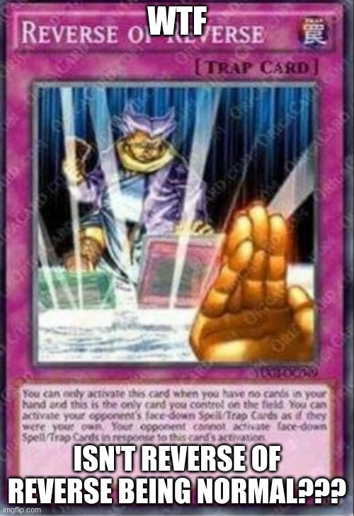 If it isn't normal what is it?? | WTF; ISN'T REVERSE OF REVERSE BEING NORMAL??? | image tagged in reverse of reverse yu-gi-oh card | made w/ Imgflip meme maker