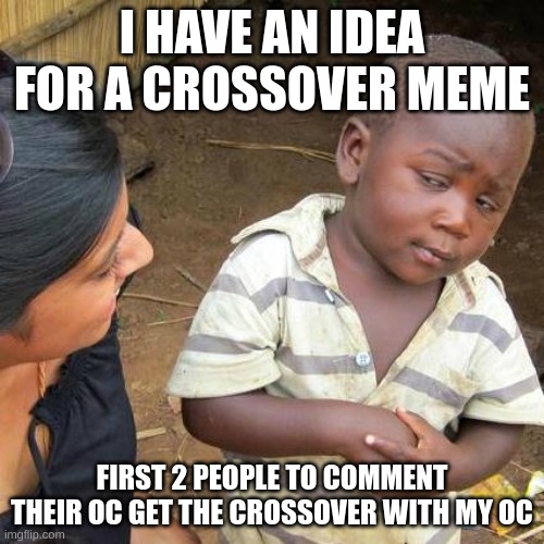 Third World Skeptical Kid Meme | I HAVE AN IDEA FOR A CROSSOVER MEME; FIRST 2 PEOPLE TO COMMENT THEIR OC GET THE CROSSOVER WITH MY OC | image tagged in memes,third world skeptical kid | made w/ Imgflip meme maker