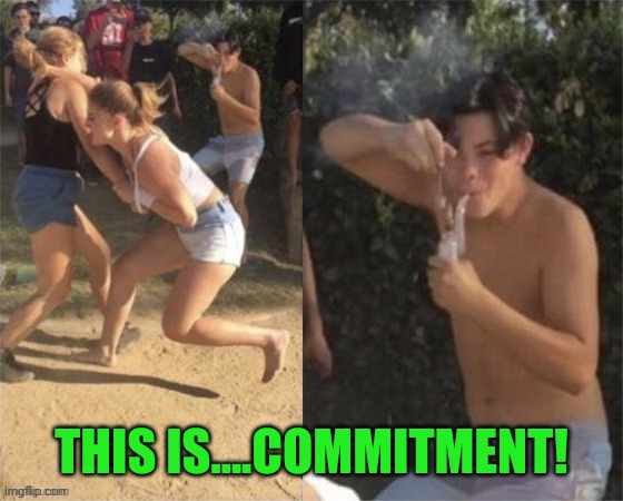 Guy smoking while two people fight | THIS IS....COMMITMENT! | image tagged in guy smoking while two people fight | made w/ Imgflip meme maker