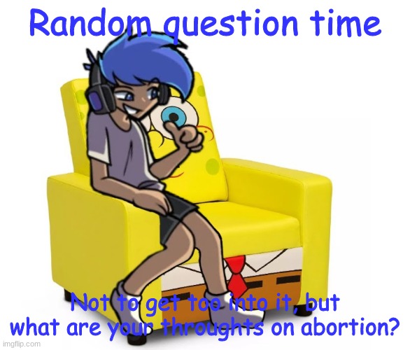 Amor Altra in a Chair | Random question time; Not to get too into it, but what are your throughts on abortion? | image tagged in amor altra in a chair | made w/ Imgflip meme maker