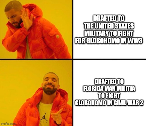 drake meme | DRAFTED TO THE UNITED STATES MILITARY TO FIGHT FOR GLOBOHOMO IN WW3; DRAFTED TO FLORIDA MAN MILITIA TO FIGHT GLOBOHOMO IN CIVIL WAR 2 | image tagged in drake meme | made w/ Imgflip meme maker