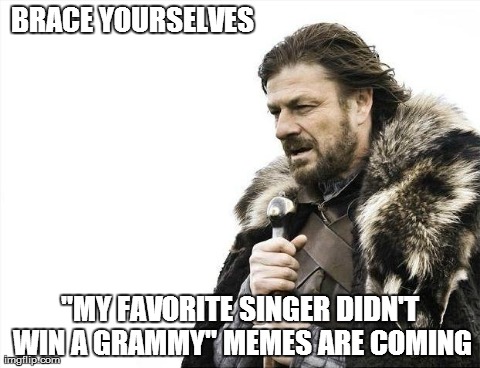 My favorite singer didn't win a grammy....BOO HOO!!! | BRACE YOURSELVES "MY FAVORITE SINGER DIDN'T WIN A GRAMMY" MEMES ARE COMING | image tagged in memes,brace yourselves x is coming | made w/ Imgflip meme maker