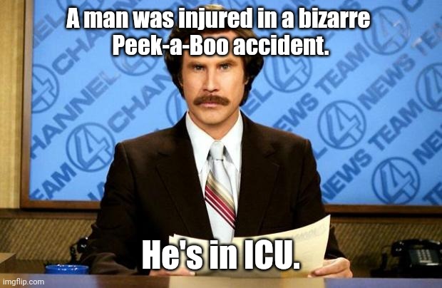 ICU too! | A man was injured in a bizarre 
Peek-a-Boo accident. He's in ICU. | image tagged in breaking news,funny | made w/ Imgflip meme maker