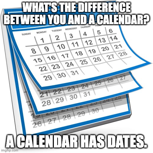 nO oFFeNsE LoL | WHAT'S THE DIFFERENCE BETWEEN YOU AND A CALENDAR? A CALENDAR HAS DATES. | image tagged in roasts,insults,singles | made w/ Imgflip meme maker