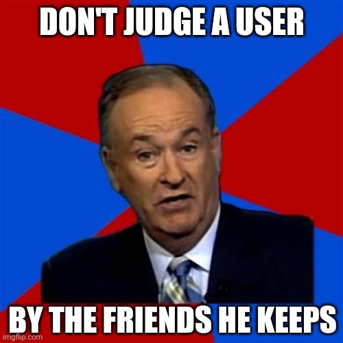 Bill O'Reilly Meme | DON'T JUDGE A USER BY THE FRIENDS HE KEEPS | image tagged in memes,bill o'reilly | made w/ Imgflip meme maker