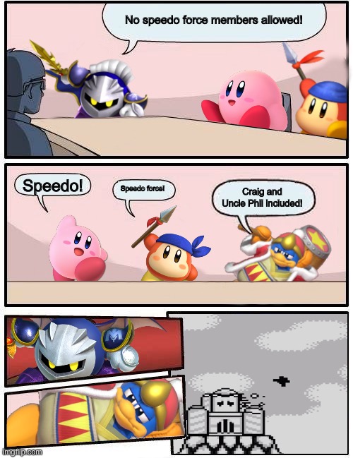 Kirby Boardroom Meeting Suggestion | No speedo force members allowed! Speedo! Speedo force! Craig and Uncle Phil included! | image tagged in kirby boardroom meeting suggestion | made w/ Imgflip meme maker