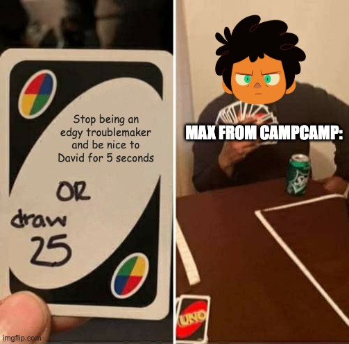 Whaaattt??! It's true. | Stop being an edgy troublemaker and be nice to David for 5 seconds; MAX FROM CAMPCAMP: | image tagged in memes,campcamp,max campcamp | made w/ Imgflip meme maker