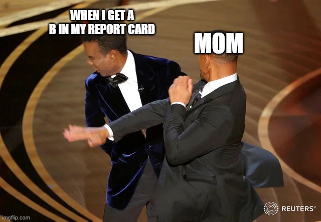 You had a B on a record card | MOM; WHEN I GET A B IN MY REPORT CARD | image tagged in will smith punching chris rock,report card | made w/ Imgflip meme maker