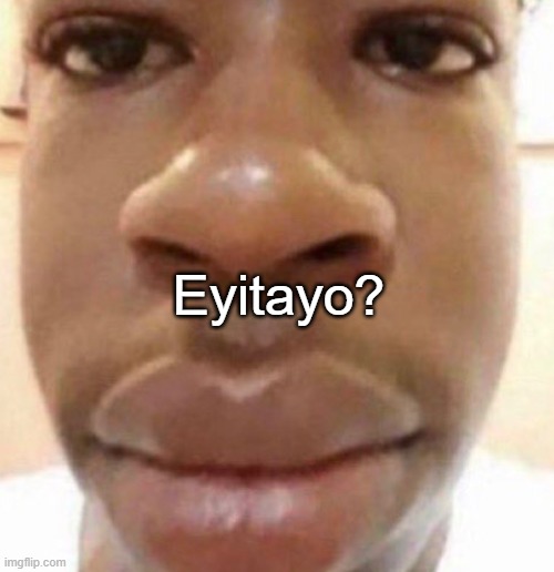 Goofy ahh man | Eyitayo? | image tagged in goofy ahh man | made w/ Imgflip meme maker