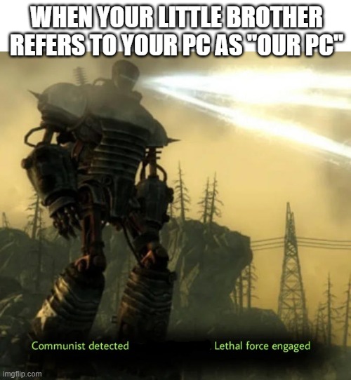 Communist Detected On American Soil | WHEN YOUR LITTLE BROTHER REFERS TO YOUR PC AS "OUR PC" | image tagged in communist detected on american soil | made w/ Imgflip meme maker
