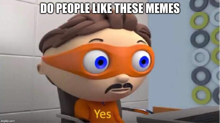 Protegent Yes |  DO PEOPLE LIKE THESE MEMES | image tagged in protegent yes | made w/ Imgflip meme maker