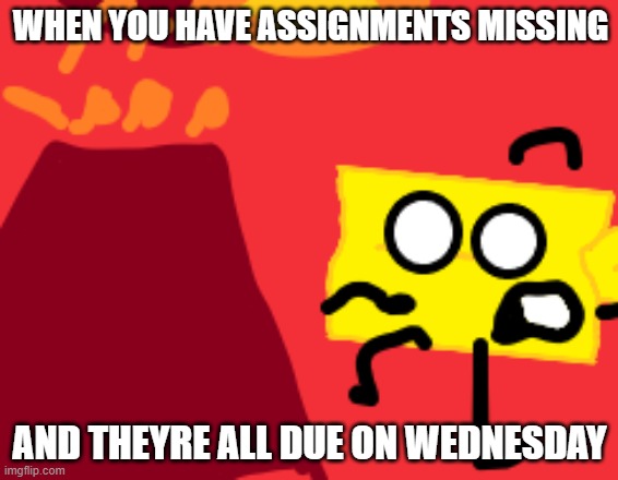 Lmao I'm so done for |  WHEN YOU HAVE ASSIGNMENTS MISSING; AND THEYRE ALL DUE ON WEDNESDAY | image tagged in school,danger,oops | made w/ Imgflip meme maker