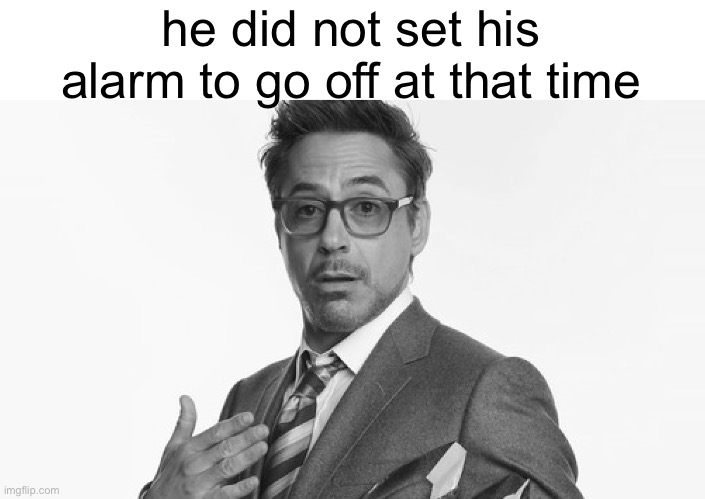 Robert Downey Jr's Comments | he did not set his alarm to go off at that time | image tagged in robert downey jr's comments | made w/ Imgflip meme maker