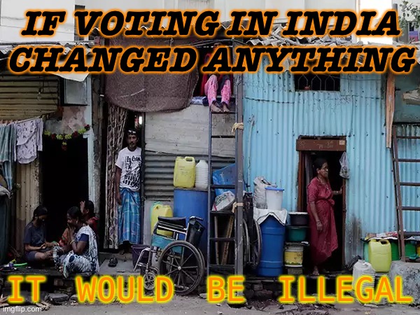 IF VOTING IN INDIA CHANGED ANYTHING IT WOULD BE ILLEGAL | IF VOTING IN INDIA
CHANGED ANYTHING; IT WOULD BE ILLEGAL | image tagged in indian slum | made w/ Imgflip meme maker