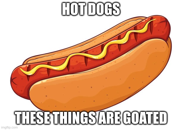 Hotdogs | HOT DOGS; THESE THINGS ARE GOATED | image tagged in hot dog,memes,food | made w/ Imgflip meme maker