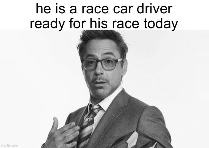 Robert Downey Jr's Comments | he is a race car driver ready for his race today | image tagged in robert downey jr's comments | made w/ Imgflip meme maker