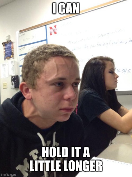 Hold fart | I CAN HOLD IT A LITTLE LONGER | image tagged in hold fart | made w/ Imgflip meme maker