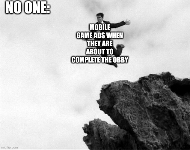 *falls* | NO ONE:; MOBILE GAME ADS WHEN THEY ARE ABOUT TO COMPLETE THE OBBY | image tagged in man jumping off a cliff | made w/ Imgflip meme maker
