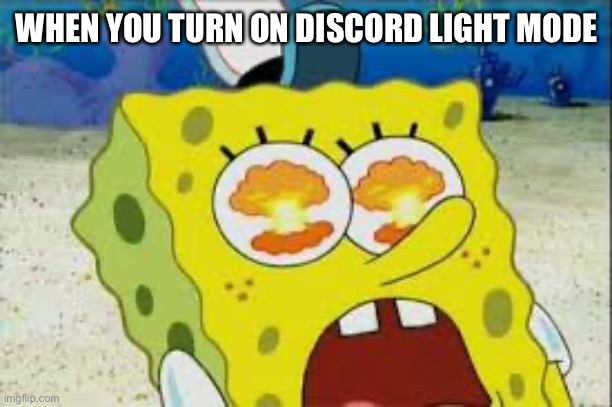 E | WHEN YOU TURN ON DISCORD LIGHT MODE | image tagged in eye explode spongbob | made w/ Imgflip meme maker