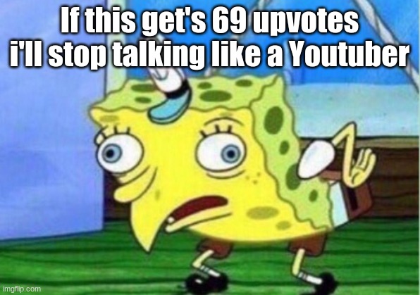 They do be talking like that though |  If this get's 69 upvotes i'll stop talking like a Youtuber | image tagged in memes,mocking spongebob | made w/ Imgflip meme maker