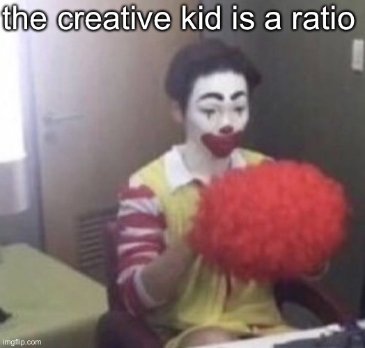 bozo | the creative kid is a ratio | image tagged in me asf | made w/ Imgflip meme maker