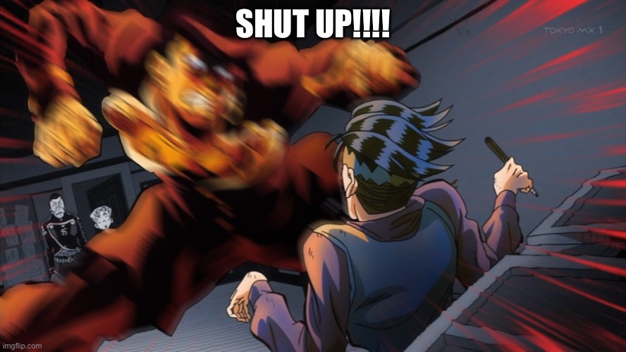 Mad Josuke | SHUT UP!!!! | image tagged in mad josuke | made w/ Imgflip meme maker